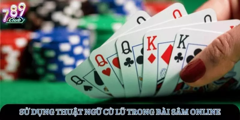 Thuật ngữ cù lũ trong bộ bài sâm trực tuyến tại 789club