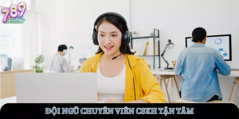 Đội ngũ chuyên viên CSKH tận tâm 