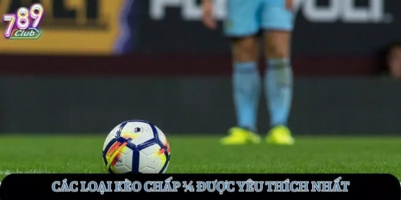 Các loại kèo chấp ¼ được nhiều người yêu thích