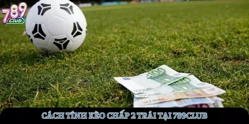 Cách tính kèo chấp hai trái tại 789club