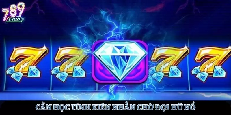 Cần học tính kiên nhẫn khi đợi hũ nổ tại 789club