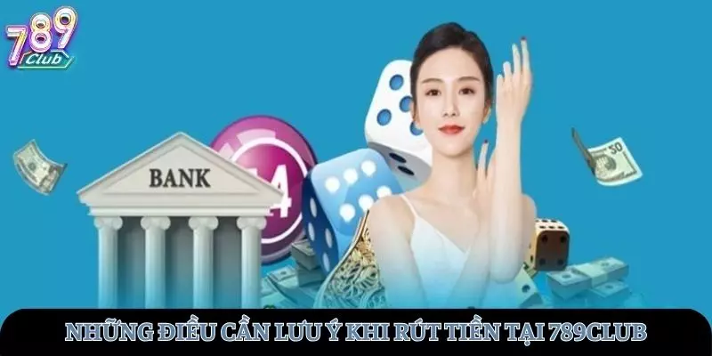 Những lưu ý quan trọng khi tham gia rút tiền tại 789club
