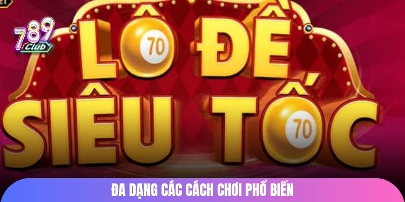 Đa dạng các cách chơi phổ biến lô đề siêu tốc 789Club