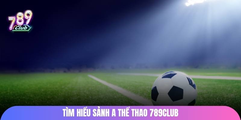 Tìm hiểu sảnh A thể thao 789Club