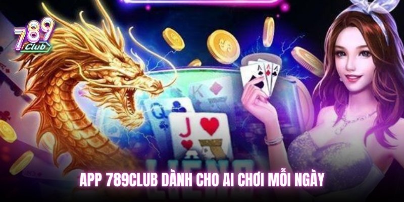 App 789club dành cho ai chơi mỗi ngày