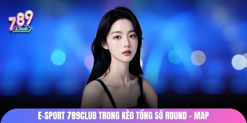 E-sport 789Club trong kèo tổng số round - map