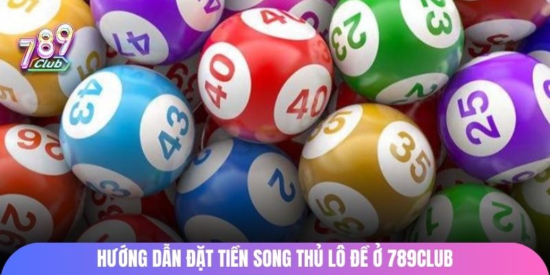 Hướng dẫn đặt tiền song thủ lô đề ở 789Club
