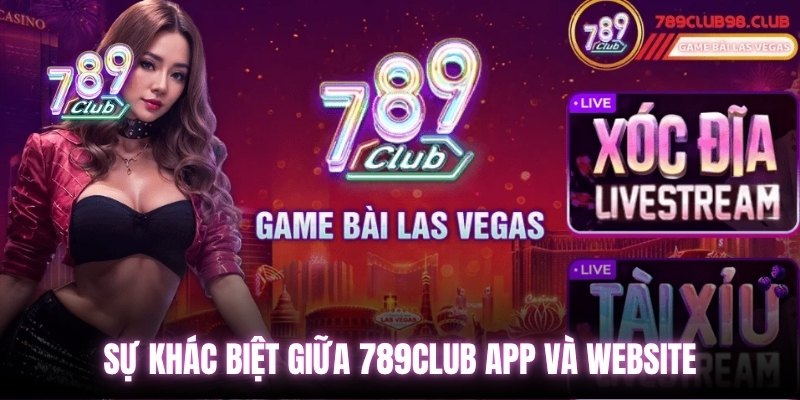 Sự khác biệt giữa 789Club app và website