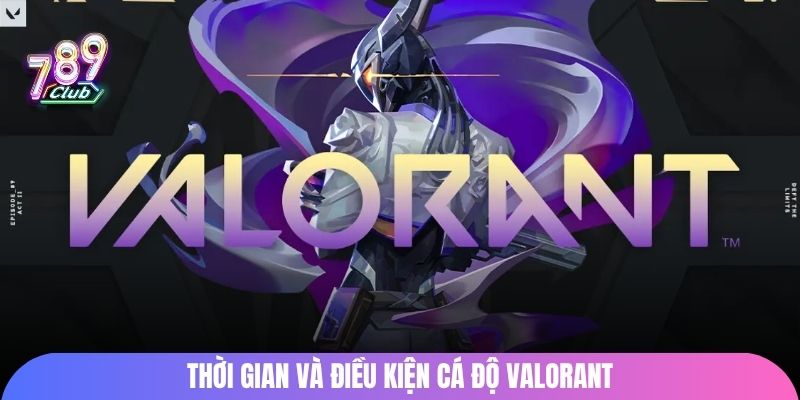 Thời gian và điều kiện cá độ Valorant