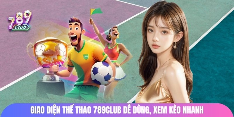 Giao diện thể thao 789Club dễ dùng, xem kèo nhanh