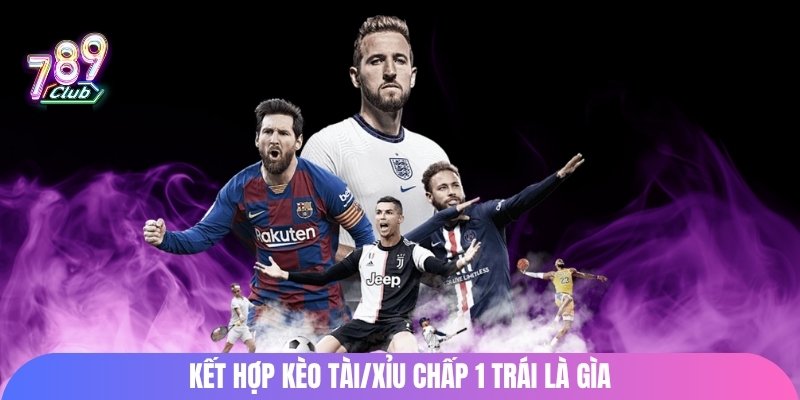 Kết hợp kèo tài/xỉu chấp 1 trái là gì