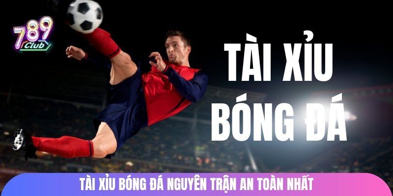 Tài xỉu bóng đá nguyên trận an toàn nhất